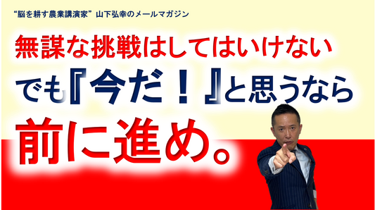 無謀な挑戦はしてはいけない。でも『今だ！』と思うなら前に進め。